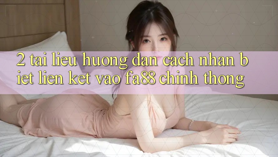 2. Tài liệu hướng dẫn Cách Nhận Biết Liên kết Vào FA88 Chính Thống 2. Tài liệu hướng dẫn Cách Nhận Biết Liên kết Vào FA88 Chính Thống