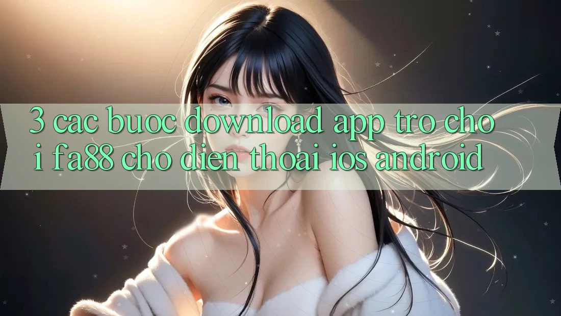 3. Các bước Download App Trò chơi FA88 Cho Điện Thoại (iOS & Android)