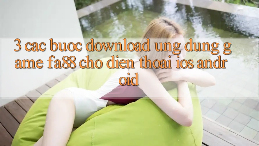 3. Các bước Download Ứng Dụng Game FA88 Cho Điện Thoại (iOS & Android) 3. Các bước Download Ứng Dụng Game FA88 Cho Điện Thoại (iOS & Android)