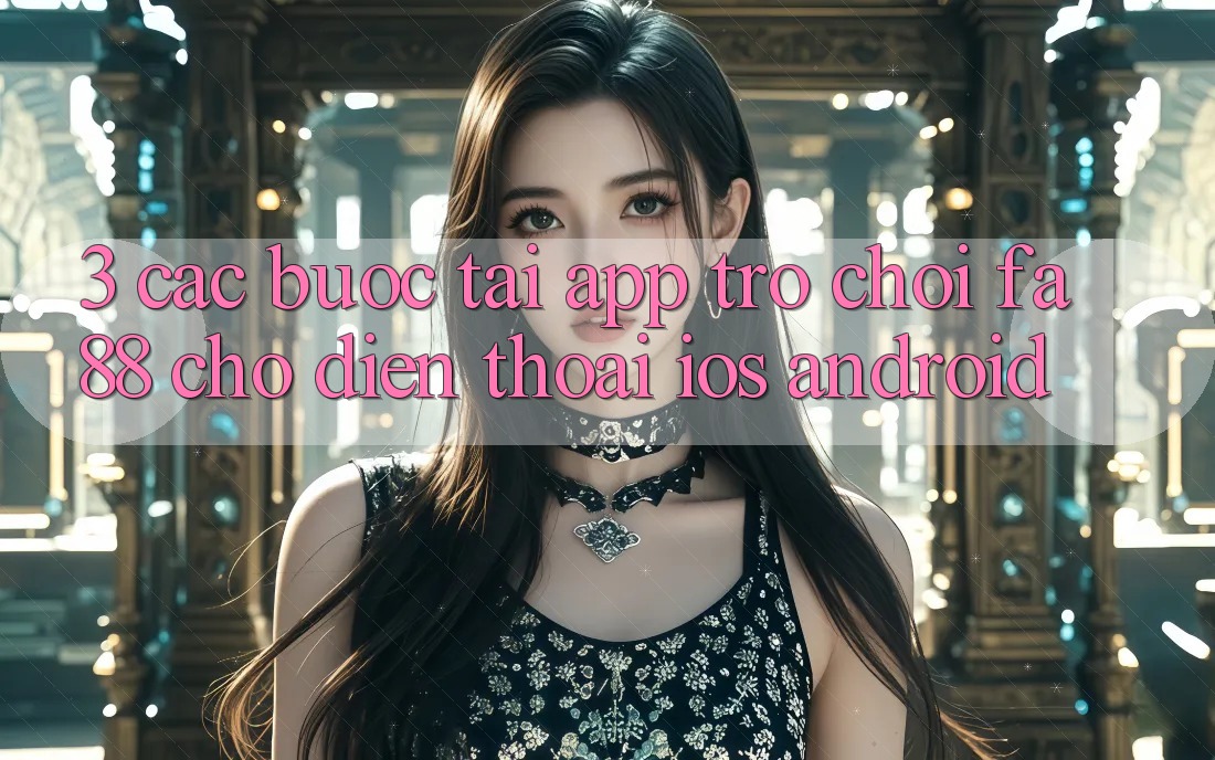 3. Các bước Tải App Trò chơi FA88 Cho Điện Thoại (iOS & Android)