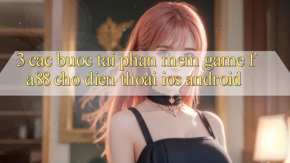 3. Các bước Tải Phần mềm Game FA88 Cho Điện Thoại (iOS & Android)