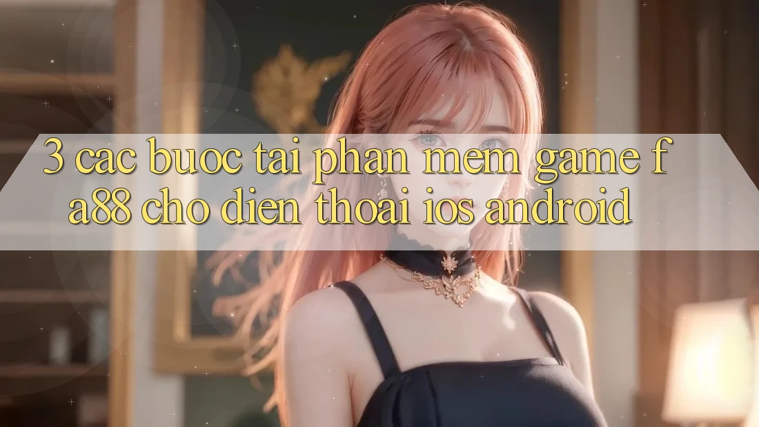 3. Các bước Tải Phần mềm Game FA88 Cho Điện Thoại (iOS & Android)