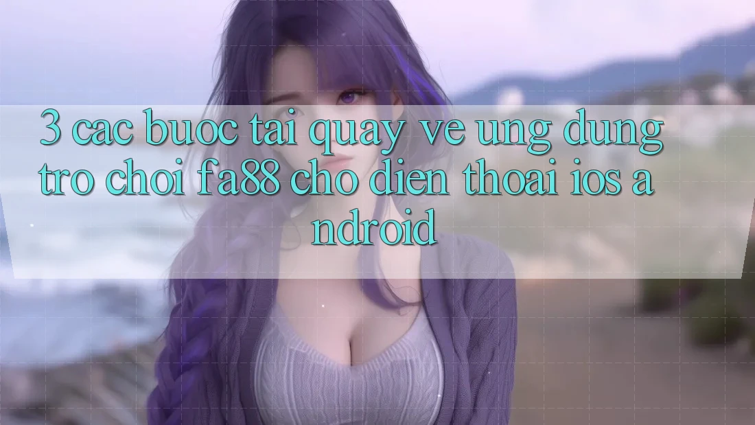 3. Các bước Tải quay về Ứng Dụng Trò chơi FA88 Cho Điện Thoại (iOS & Android)