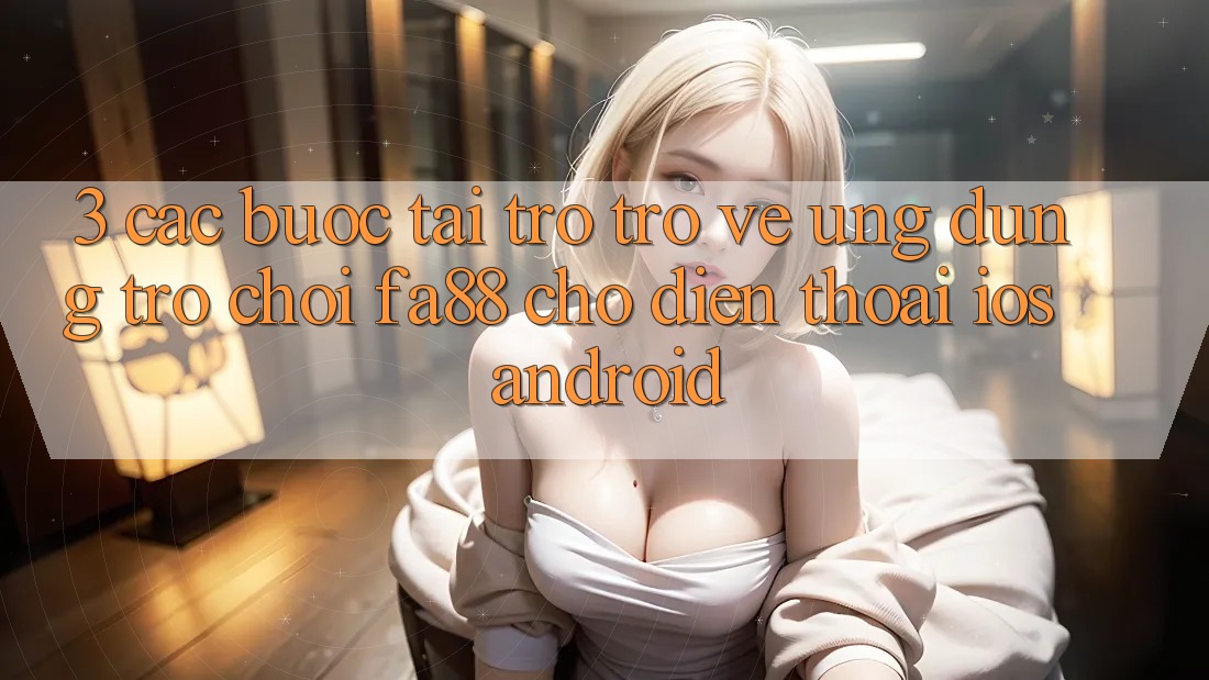 3. Các bước Tải trở trở về Ứng Dụng Trò chơi FA88 Cho Điện Thoại (iOS & Android)