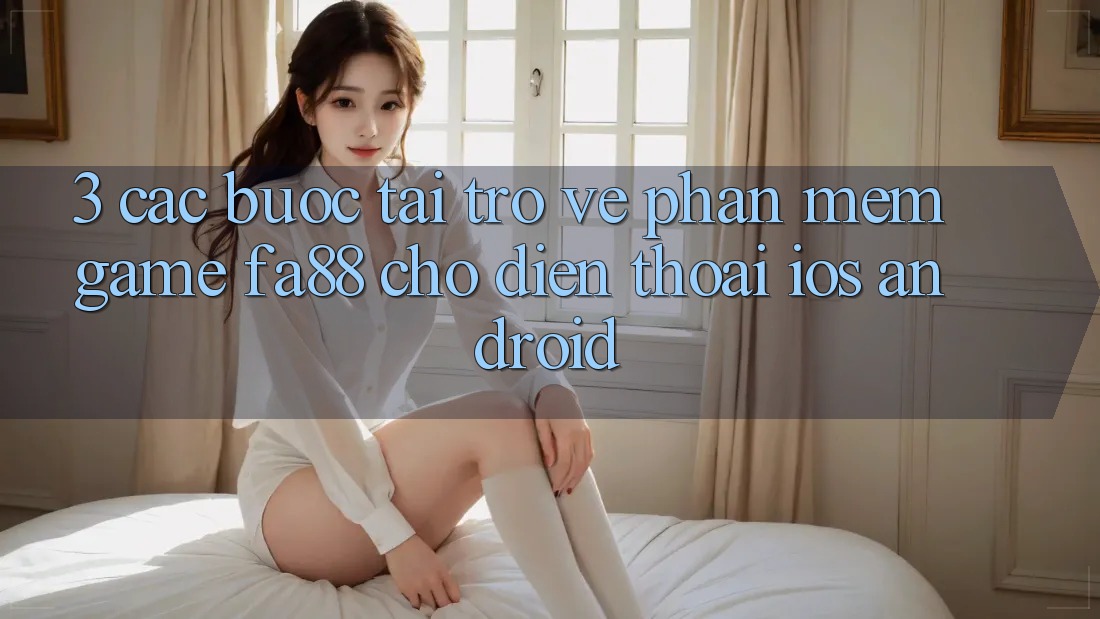 3. Các bước Tải trở về Phần mềm Game FA88 Cho Điện Thoại (iOS & Android)