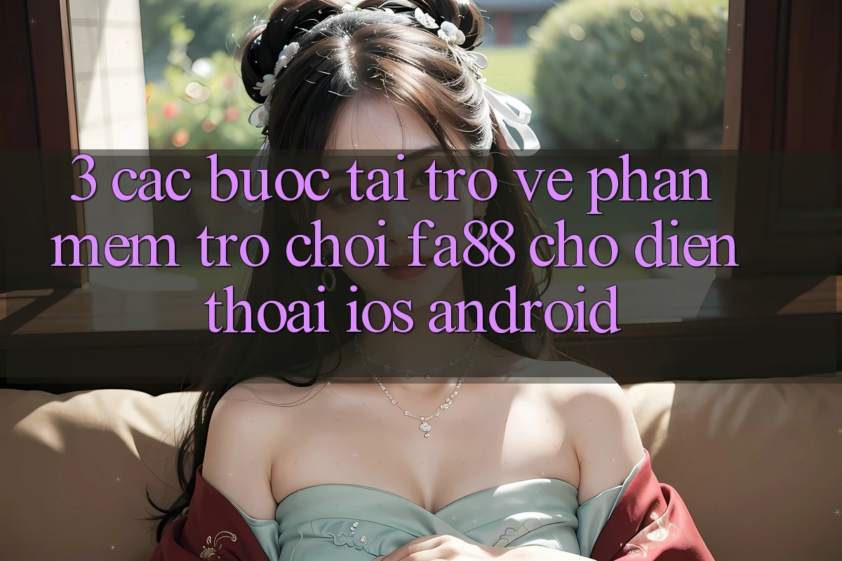 3. Các bước Tải trở về Phần mềm Trò chơi FA88 Cho Điện Thoại (iOS & Android)