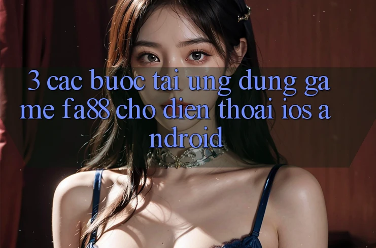 3. Các bước Tải Ứng dụng Game FA88 Cho Điện Thoại (iOS & Android)