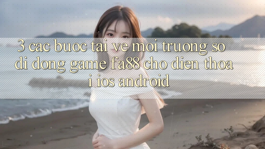 3. Các bước Tải về Môi trường số di động Game FA88 Cho Điện Thoại (iOS & Android)
