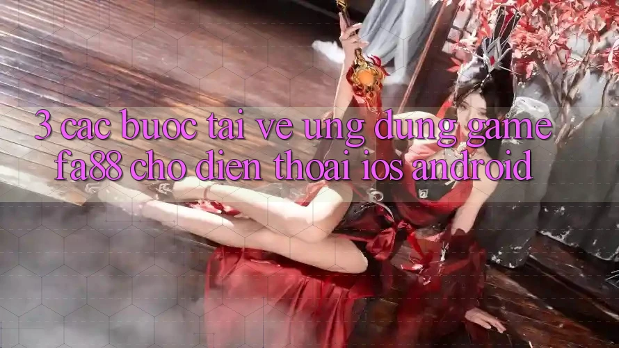 3. Các bước Tải về Ứng Dụng Game FA88 Cho Điện Thoại (iOS & Android)