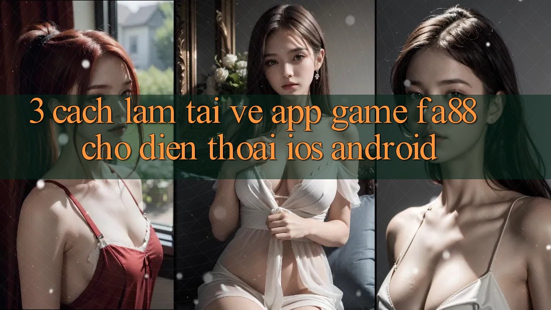 3. Cách làm Tải về App Game FA88 Cho Điện Thoại (iOS & Android)