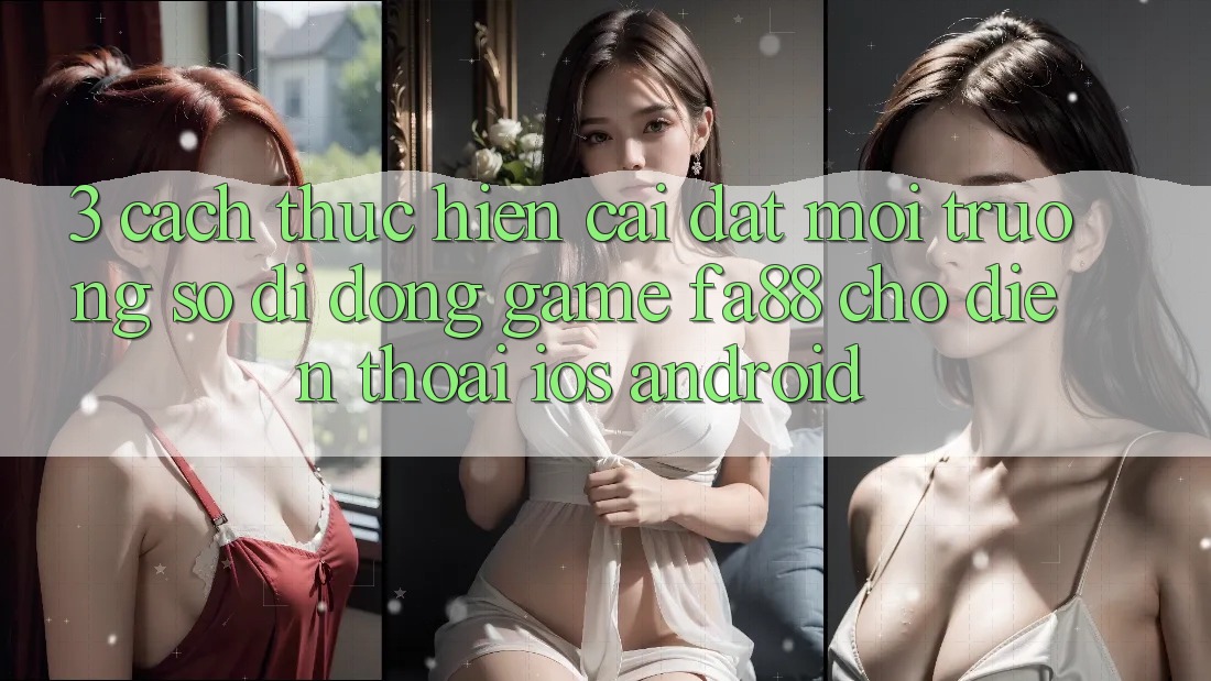 3. Cách thực hiện Cài đặt Môi trường số di động Game FA88 Cho Điện Thoại (iOS & Android)