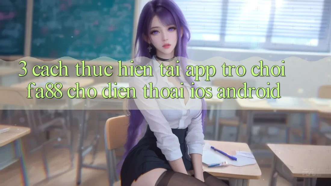 3. Cách thực hiện Tải App Trò chơi FA88 Cho Điện Thoại (iOS & Android)