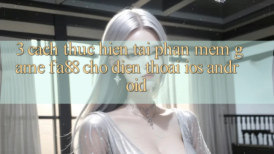 3. Cách thực hiện Tải Phần mềm Game FA88 Cho Điện Thoại (iOS & Android)