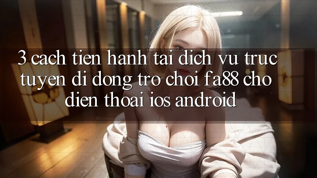 3. Cách tiến hành Tải Dịch vụ trực tuyến di động Trò chơi FA88 Cho Điện Thoại (iOS & Android)