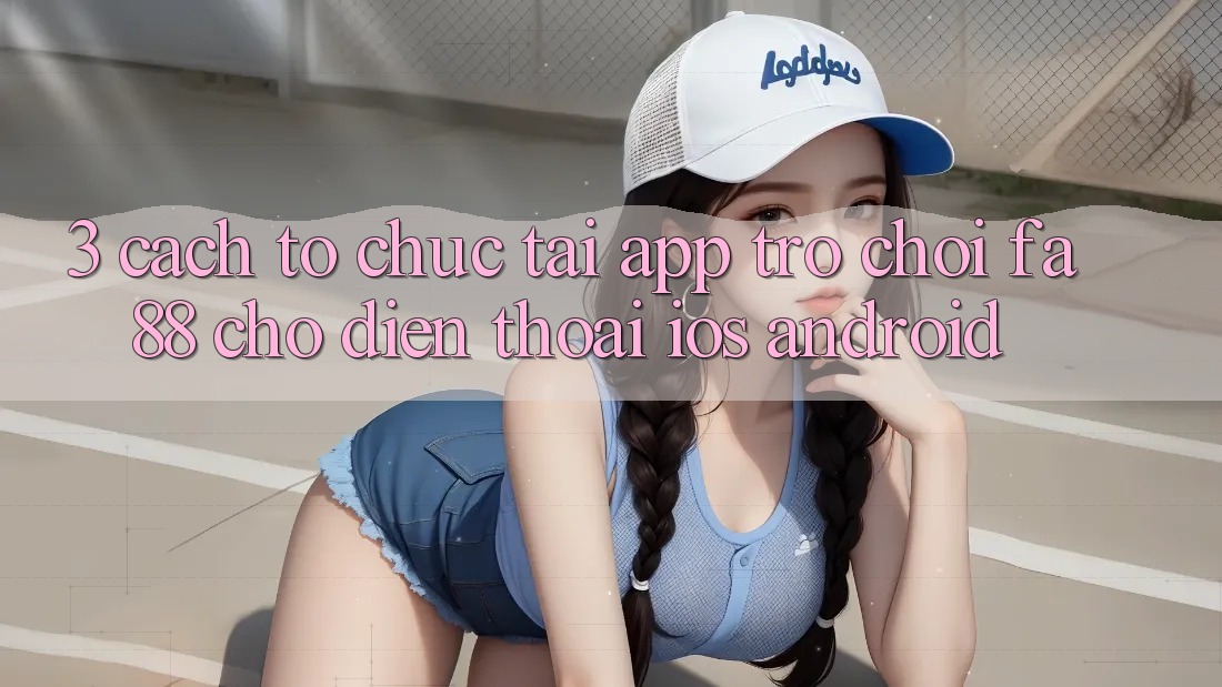 3. Cách tổ chức Tải App Trò chơi FA88 Cho Điện Thoại (iOS & Android)