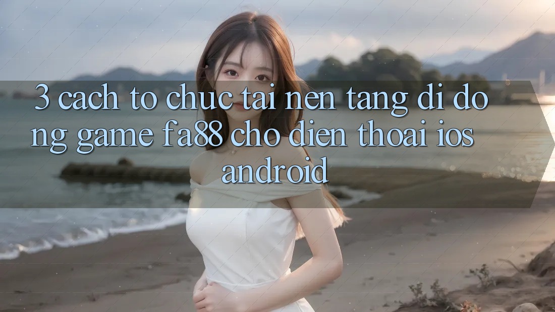 3. Cách tổ chức Tải Nền tảng di động Game FA88 Cho Điện Thoại (iOS & Android)