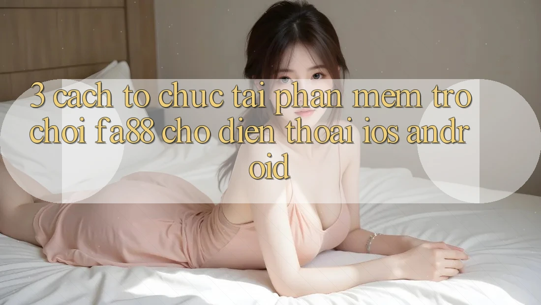 3. Cách tổ chức Tải Phần mềm Trò chơi FA88 Cho Điện Thoại (iOS & Android)