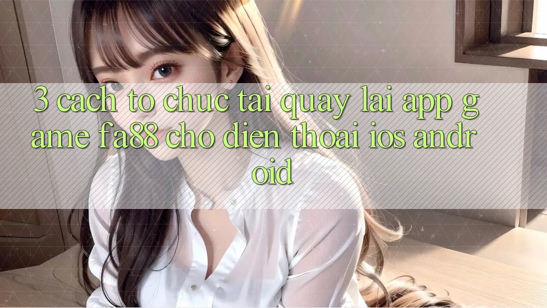 3. Cách tổ chức Tải quay lại App Game FA88 Cho Điện Thoại (iOS & Android)