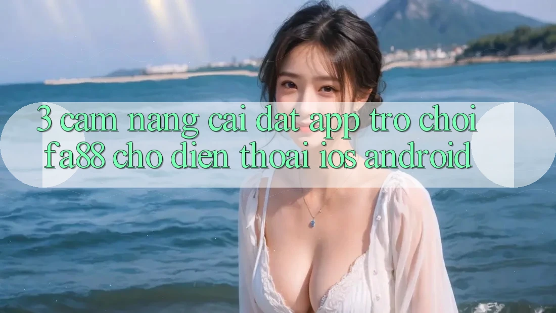 3. Cẩm nang Cài đặt App Trò chơi FA88 Cho Điện Thoại (iOS & Android)