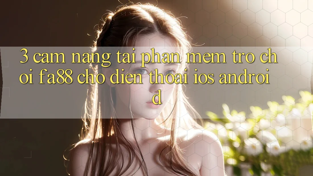 3. Cẩm nang Tải Phần mềm Trò chơi FA88 Cho Điện Thoại (iOS & Android)