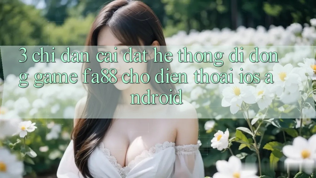 3. Chỉ dẫn Cài đặt Hệ thống di động Game FA88 Cho Điện Thoại (iOS & Android)