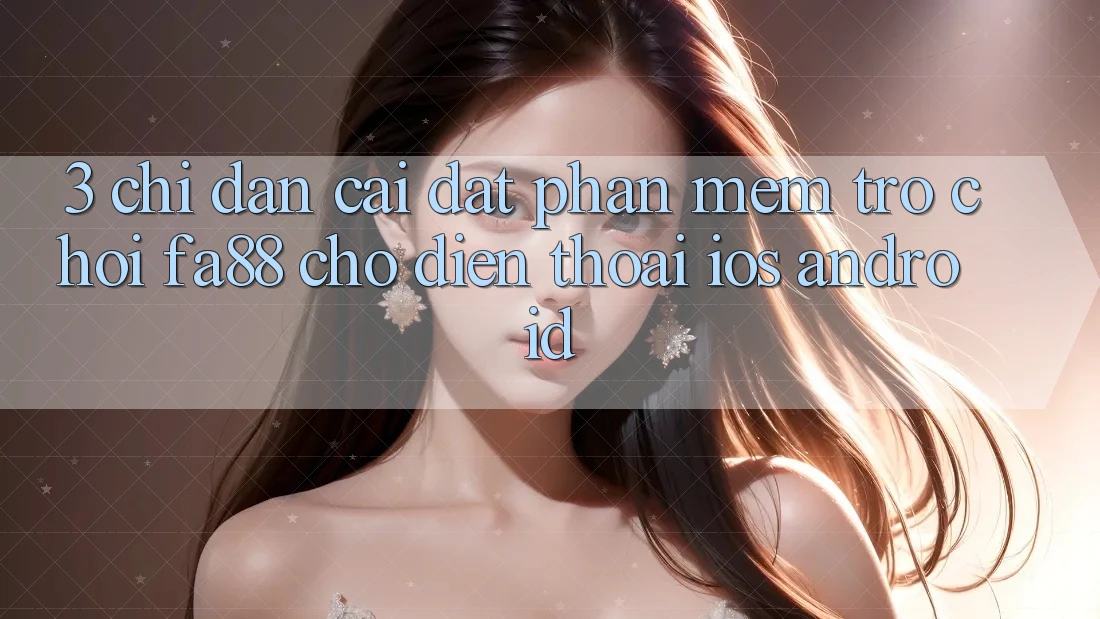 3. Chỉ dẫn Cài đặt Phần mềm Trò chơi FA88 Cho Điện Thoại (iOS & Android)