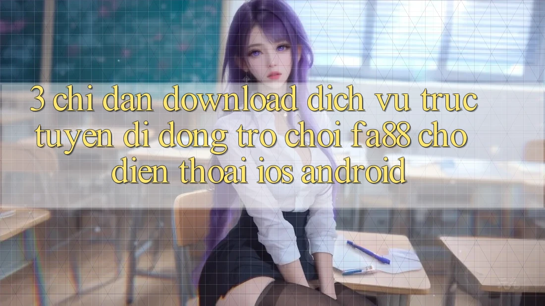 3. Chỉ dẫn Download Dịch vụ trực tuyến di động Trò chơi FA88 Cho Điện Thoại (iOS & Android)