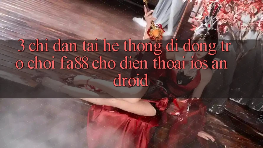 3. Chỉ dẫn Tải Hệ thống di động Trò chơi FA88 Cho Điện Thoại (iOS & Android)