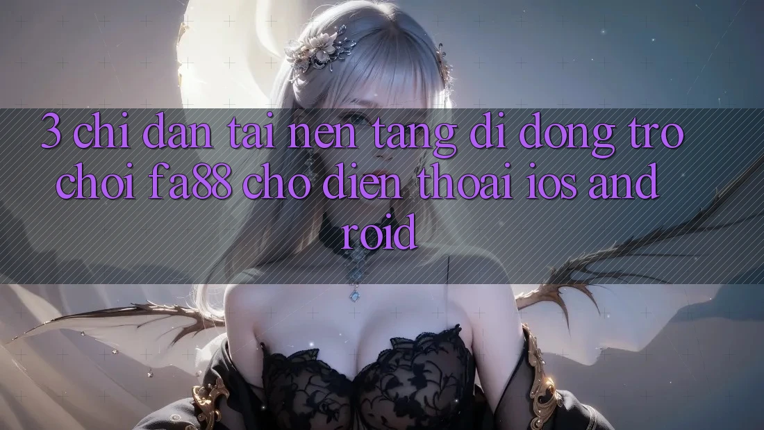 3. Chỉ dẫn Tải Nền tảng di động Trò chơi FA88 Cho Điện Thoại (iOS & Android)
