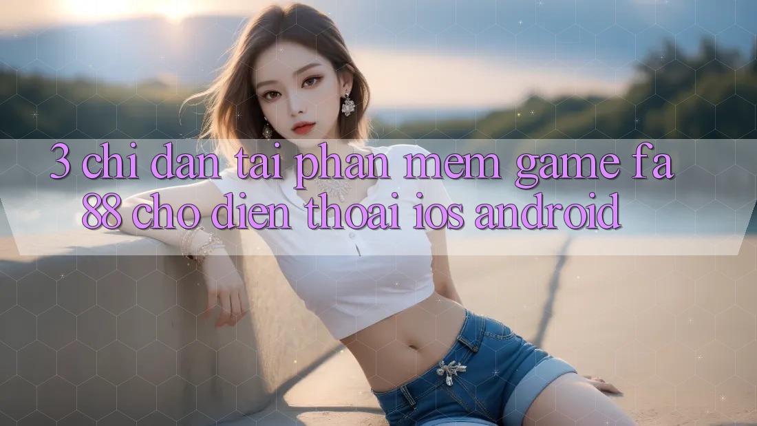 3. Chỉ dẫn Tải Phần mềm Game FA88 Cho Điện Thoại (iOS & Android)