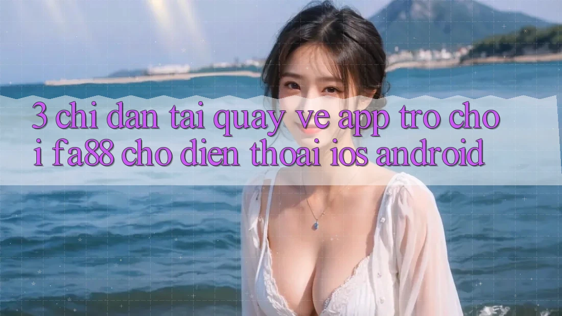 3. Chỉ dẫn Tải quay về App Trò chơi FA88 Cho Điện Thoại (iOS & Android) 3. Chỉ dẫn Tải quay về App Trò chơi FA88 Cho Điện Thoại (iOS & Android)