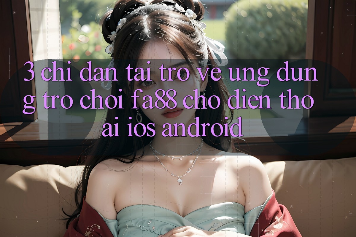 3. Chỉ dẫn Tải trở về Ứng Dụng Trò chơi FA88 Cho Điện Thoại (iOS & Android)