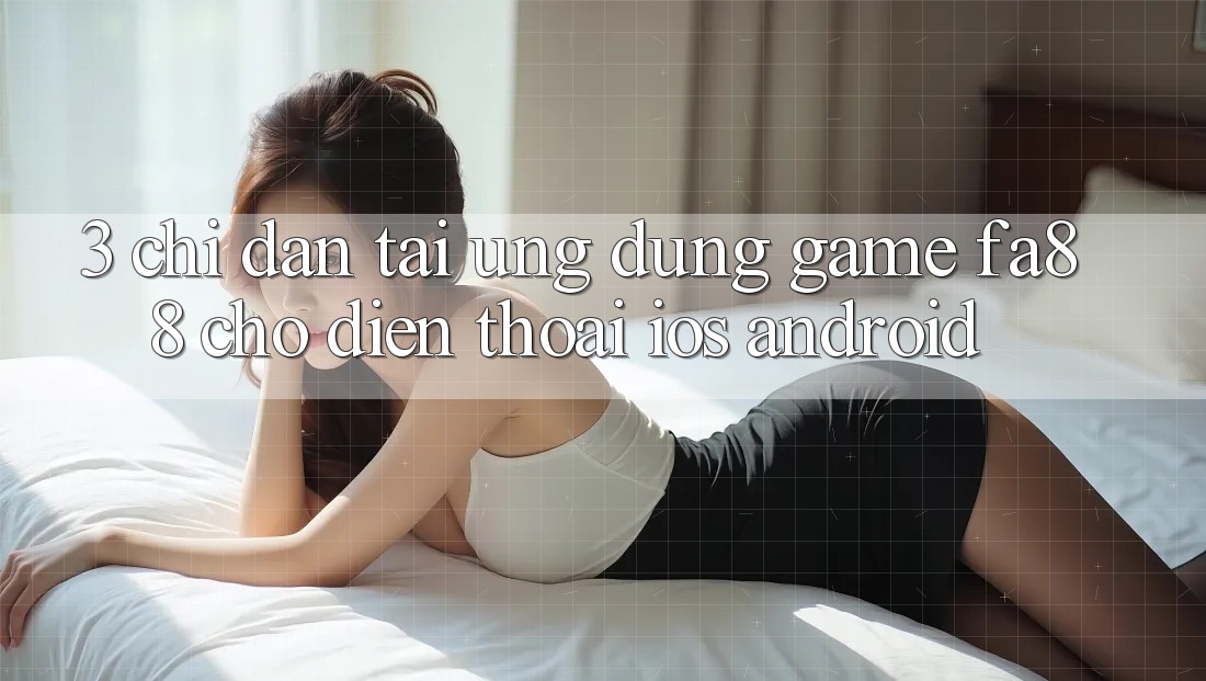 3. Chỉ dẫn Tải Ứng Dụng Game FA88 Cho Điện Thoại (iOS & Android)