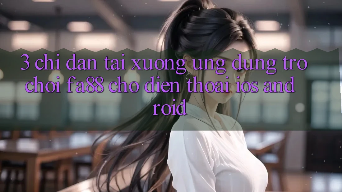 3. Chỉ dẫn Tải xuống Ứng Dụng Trò chơi FA88 Cho Điện Thoại (iOS & Android)
