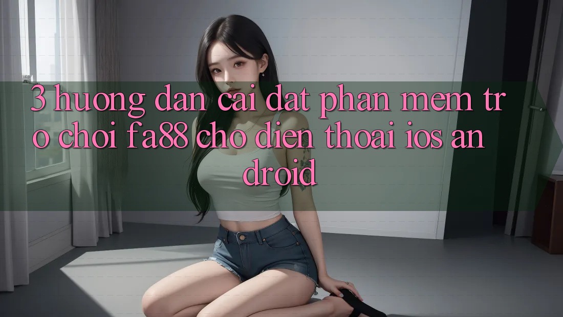 3. Hướng dẫn Cài đặt Phần mềm Trò chơi FA88 Cho Điện Thoại (iOS & Android)