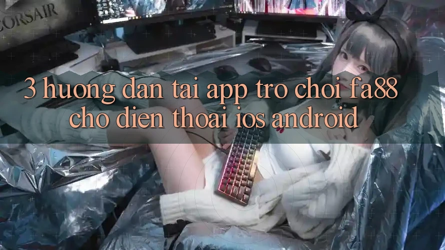 3. Hướng Dẫn Tải App Trò chơi FA88 Cho Điện Thoại (iOS & Android)