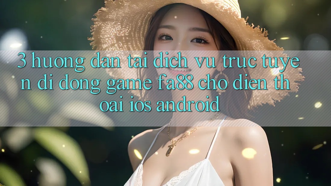 3. Hướng Dẫn Tải Dịch vụ trực tuyến di động Game FA88 Cho Điện Thoại (iOS & Android)