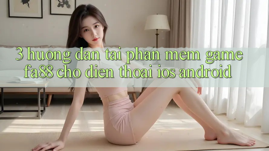 3. Hướng Dẫn Tải Phần mềm Game FA88 Cho Điện Thoại (iOS & Android)