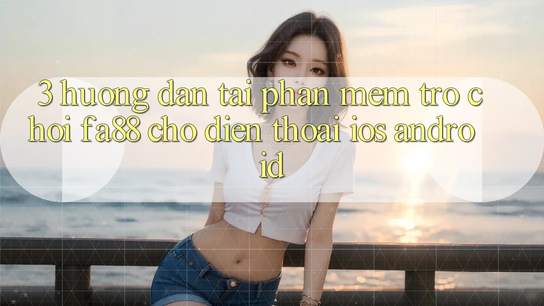 3. Hướng Dẫn Tải Phần mềm Trò chơi FA88 Cho Điện Thoại (iOS & Android)