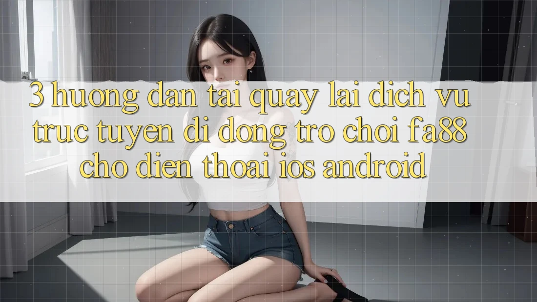 3. Hướng Dẫn Tải quay lại Dịch vụ trực tuyến di động Trò chơi FA88 Cho Điện Thoại (iOS & Android)