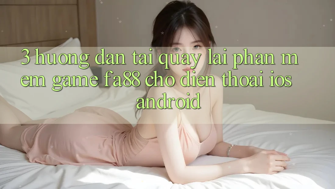3. Hướng Dẫn Tải quay lại Phần mềm Game FA88 Cho Điện Thoại (iOS & Android)