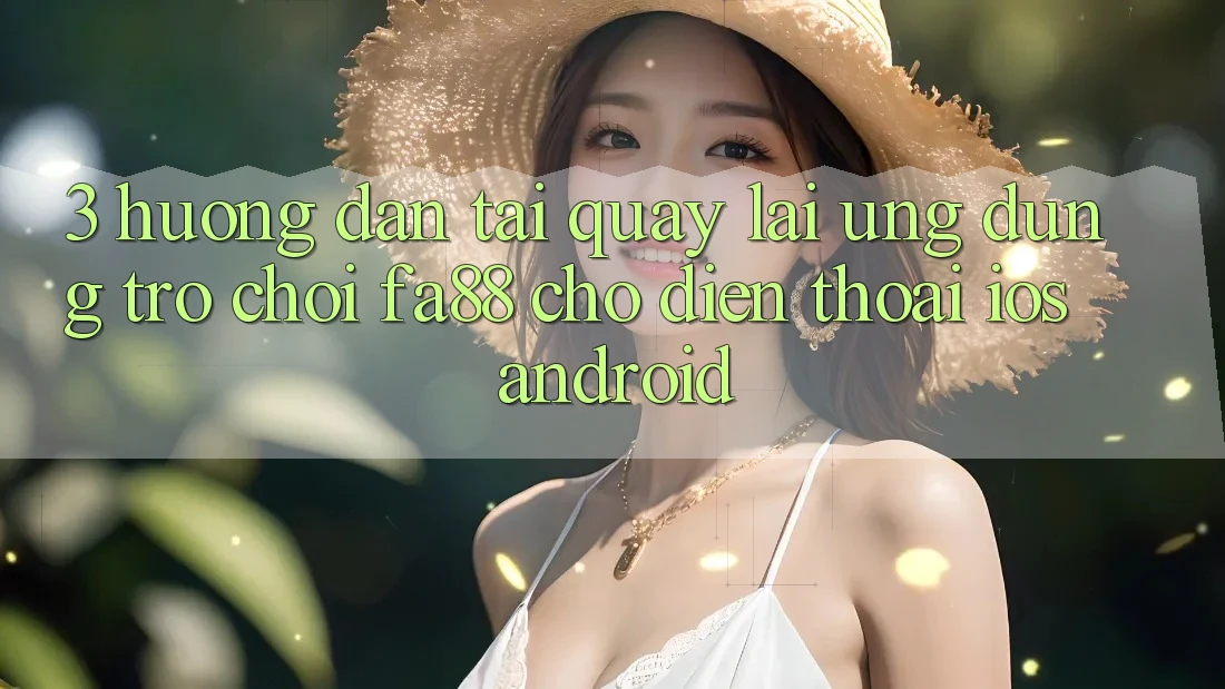 3. Hướng dẫn Tải quay lại Ứng Dụng Trò chơi FA88 Cho Điện Thoại (iOS & Android)