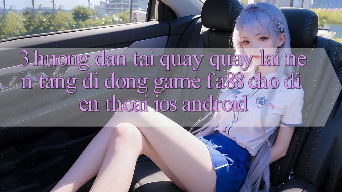3. Hướng dẫn Tải quay quay lại Nền tảng di động Game FA88 Cho Điện Thoại (iOS & Android)