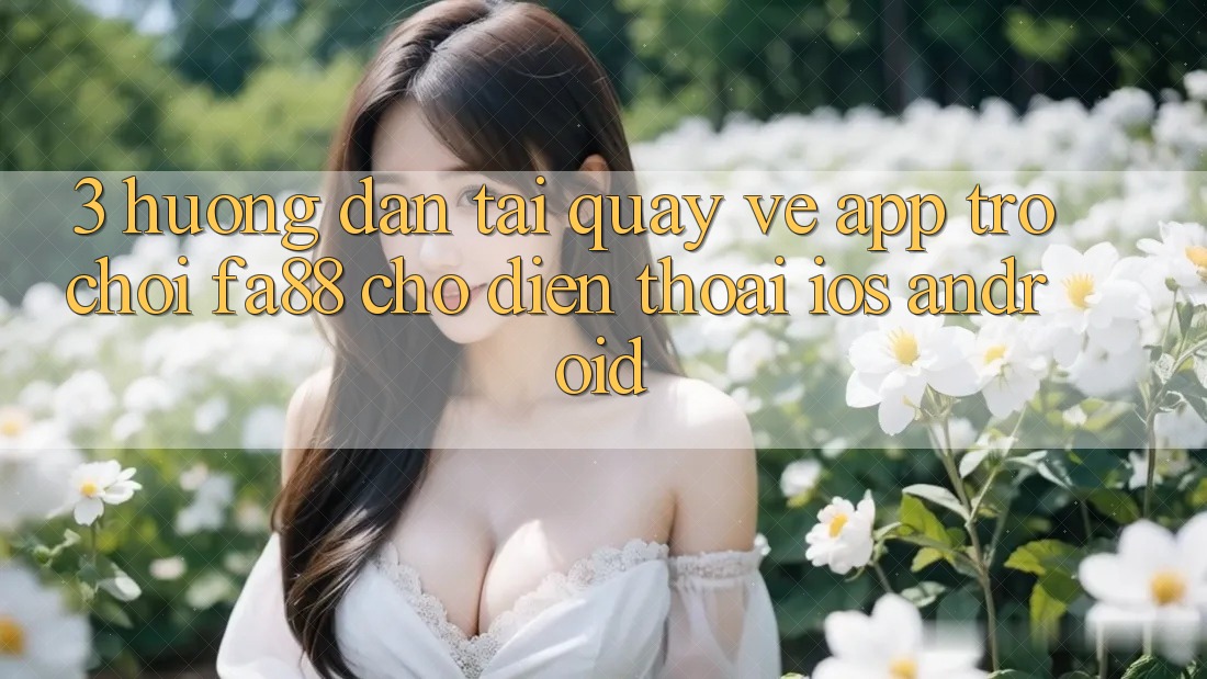 3. Hướng Dẫn Tải quay về App Trò chơi FA88 Cho Điện Thoại (iOS & Android)