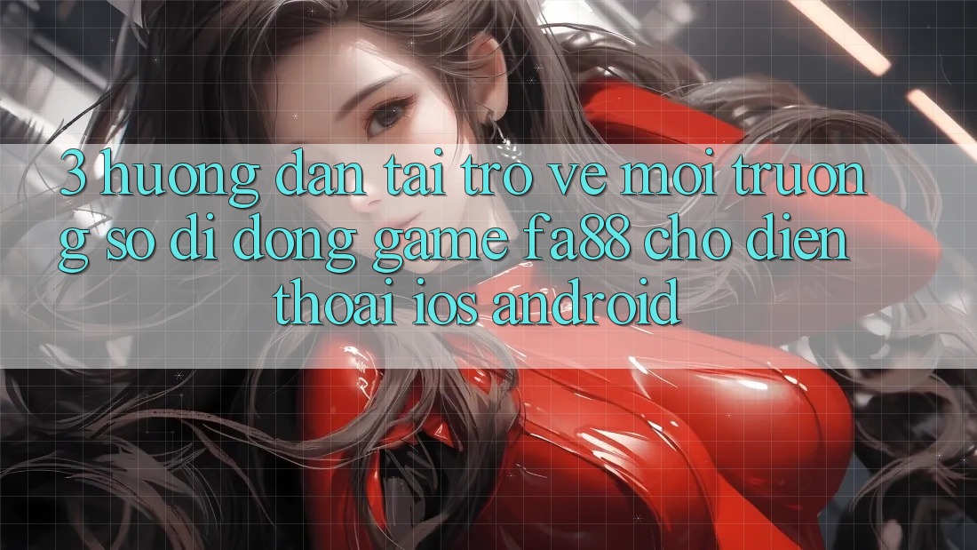 3. Hướng Dẫn Tải trở về Môi trường số di động Game FA88 Cho Điện Thoại (iOS & Android) 3. Hướng Dẫn Tải trở về Môi trường số di động Game FA88 Cho Điện Thoại (iOS & Android)