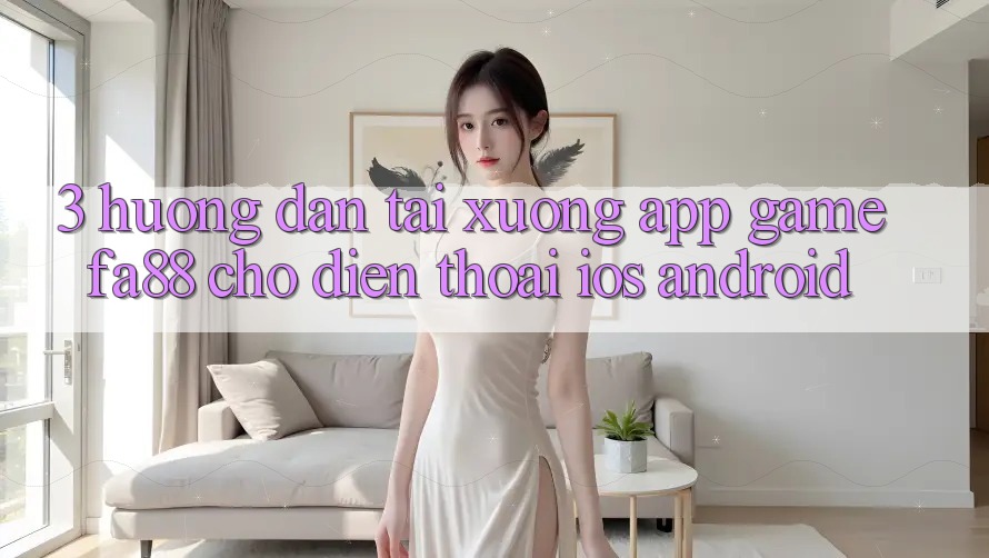 3. Hướng Dẫn Tải xuống App Game FA88 Cho Điện Thoại (iOS & Android)