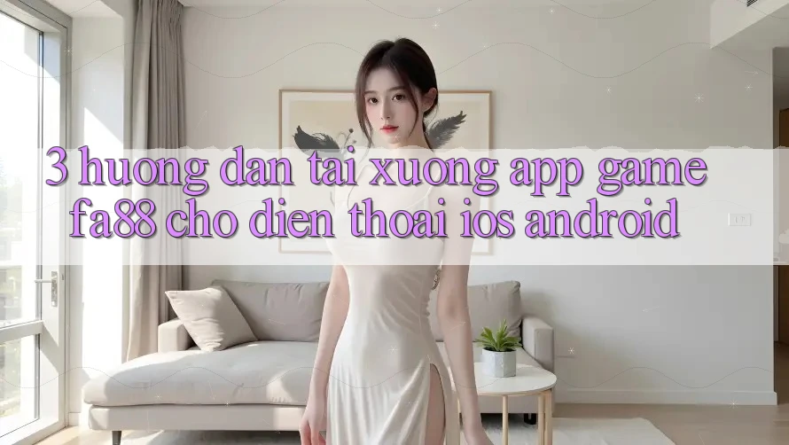 3. Hướng Dẫn Tải xuống App Game FA88 Cho Điện Thoại (iOS & Android)