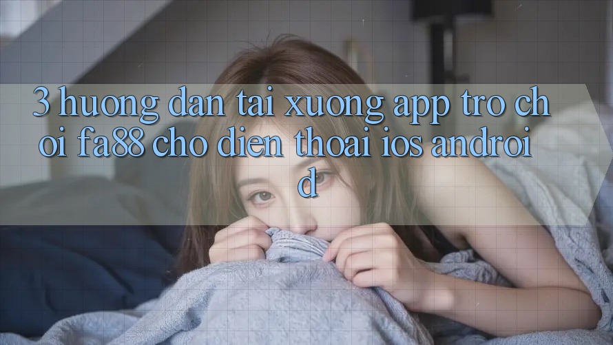 3. Hướng Dẫn Tải xuống App Trò chơi FA88 Cho Điện Thoại (iOS & Android)