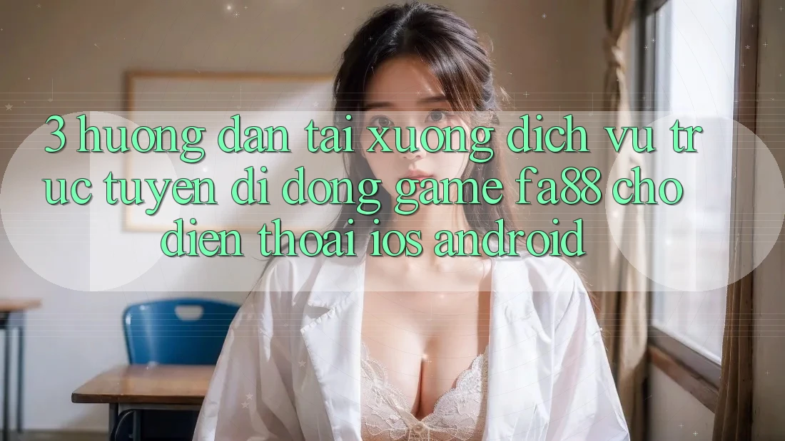 3. Hướng Dẫn Tải xuống Dịch vụ trực tuyến di động Game FA88 Cho Điện Thoại (iOS & Android)