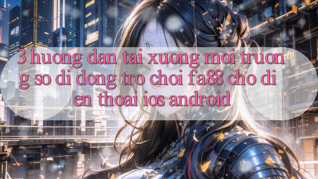 3. Hướng Dẫn Tải xuống Môi trường số di động Trò chơi FA88 Cho Điện Thoại (iOS & Android) 3. Hướng Dẫn Tải xuống Môi trường số di động Trò chơi FA88 Cho Điện Thoại (iOS & Android)